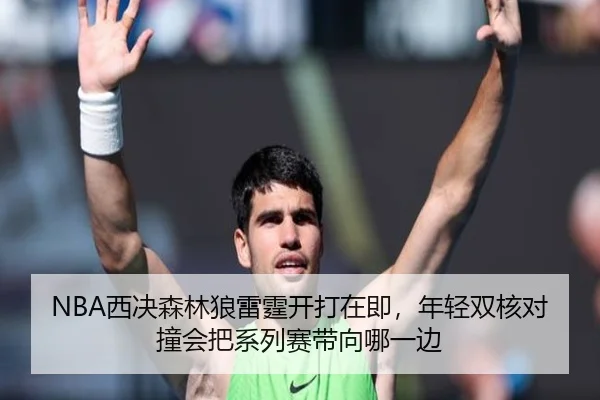 NBA西决森林狼雷霆开打在即，年轻双核对撞会把系列赛带向哪一边（c7yule）